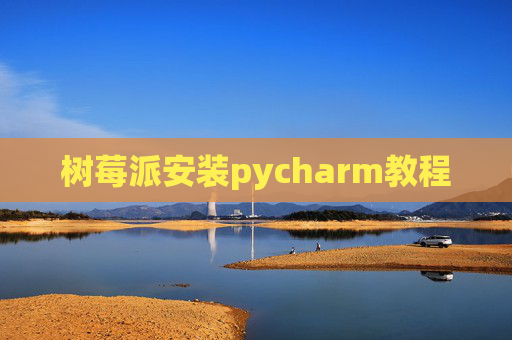 树莓派安装pycharm教程 树莓派安装pycharm教程